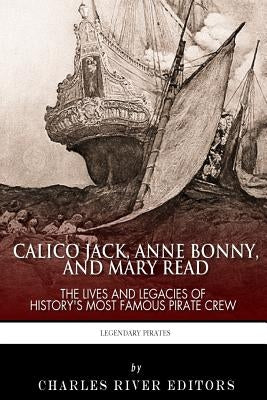 Calico Jack, Anne Bonny and Mary Read: The Lives and Legacies of History's Most Famous Pirate Crew by Charles River