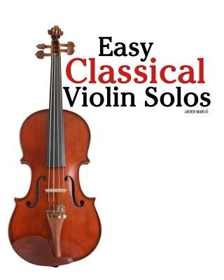 Easy Classical Violin Solos: Featuring music of Bach, Mozart, Beethoven, Vivaldi and other composers. by MarcÃ³, Javier