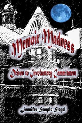 Memoir Madness: Driven to Involuntary Commitment by Siegel, Jennifer Semple