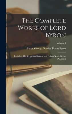 The Complete Works of Lord Byron: Including His Suppressed Poems, and Others Never Before Published; Volume 1 by Byron, Baron George Gordon Byron