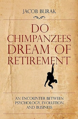Do Chimpanzees Dream of Retirement: An Encounter Between Psychology, Evolution and Business by Burak, Jacob