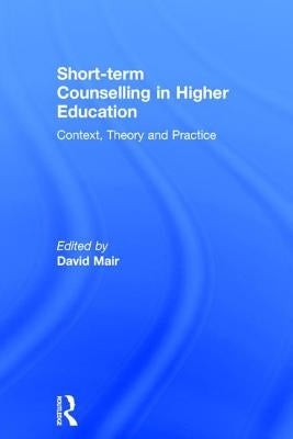 Short-term Counselling in Higher Education: Context, Theory and Practice by Mair, David
