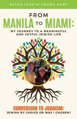 From Manila to Miami: My Journey to a Meaningful and Joyful Jewish Life: Conversion to Judaism: Jewish by Choice or Was I Chosen? by Grand Arnp, Belen Loreto