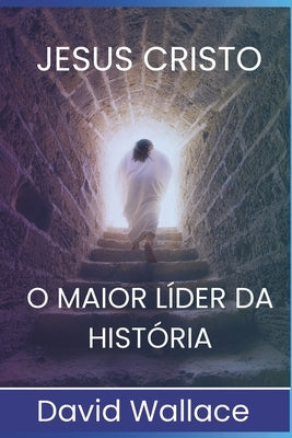 Jesus Cristo: O Maior Líder da História by Wallace, David