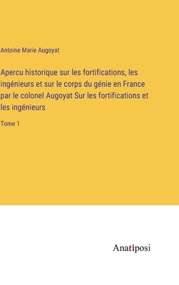 Apercu historique sur les fortifications, les ingénieurs et sur le corps du génie en France par le colonel Augoyat Sur les fortifications et les ingén by Augoyat, Antoine Marie