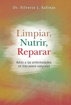 Limpiar, Nutrir, Reparar: Adios a Las Enfermedades, En Tres Pasos Naturales by Salinas, Silverio J.
