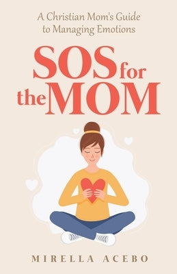 SOS for the MOM: A Christian Mom's Guide to Managing Emotions by Acebo, Mirella