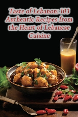 Taste of Lebanon: 103 Authentic Recipes from the Heart of Lebanese Cuisine by Spot, Delectable Deli Flavor