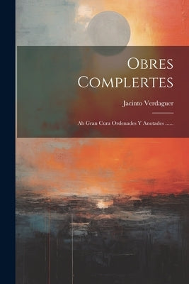 Obres Complertes: Ab Gran Cura Ordenades Y Anotades ...... by Verdaguer, Jacinto