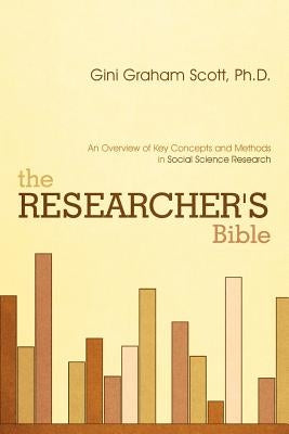 The Researcher's Bible: An Overview of Key Concepts and Methods in Social Science Research by Scott, Gini Graham