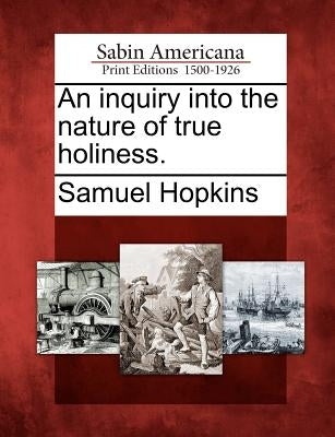 An Inquiry Into the Nature of True Holiness. by Hopkins, Samuel