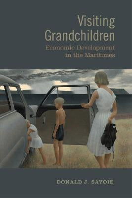 Visiting Grandchildren: Economic Development in the Maritimes by Savoie, Donald