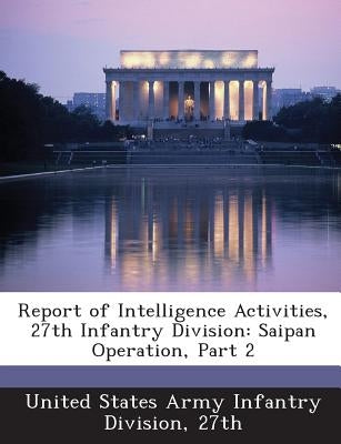 Report of Intelligence Activities, 27th Infantry Division: Saipan Operation, Part 2 by United States Army Infantry Division, 27