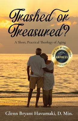 TRASHED or TREASURED?: A Short, Practical Theology of Aging by Havumaki, Glenn Bryant