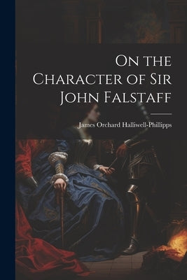 On the Character of Sir John Falstaff by Halliwell-Phillipps, James Orchard