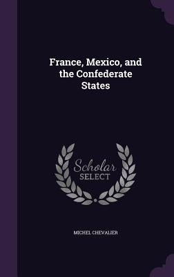 France, Mexico, and the Confederate States by Chevalier, Michel