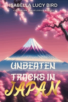 Unbeaten Tracks in Japan: Victorian Travelogue Series (Illustrated & Annotated) by Bird, Isabella Lucy