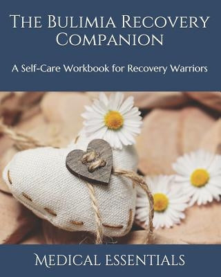 The Bulimia Recovery Companion: A Self-Care Workbook for Recovery Warriors by Essentials, Medical