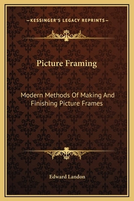 Picture Framing: Modern Methods Of Making And Finishing Picture Frames by Landon, Edward
