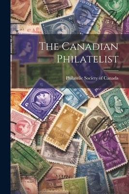 The Canadian Philatelist by Philatelic Society of Canada