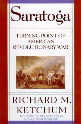 Saratoga: Turning Point of America's Revolutionary War by Ketchum, Richard M.