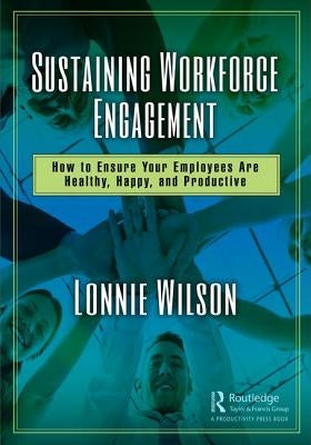 Sustaining Workforce Engagement: How to Ensure Your Employees Are Healthy, Happy, and Productive by Wilson, Lonnie