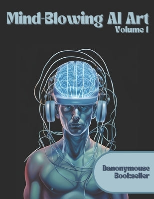 Mind-Blowing AI Art: Volume 1 by Bookseller, Danonymouse