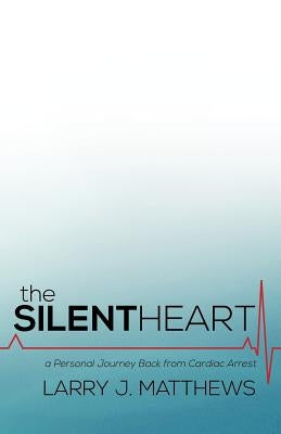 The Silent Heart: A Personal Journey Back from Cardiac Arrest by Matthews, Larry J.