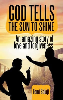 God Tells the Sun to Shine: An Amazing Story of Love and Forgiveness by Bolaji, Femi