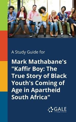 A Study Guide for Mark Mathabane's "Kaffir Boy: The True Story of Black Youth's Coming of Age in Apartheid South Africa" by Gale, Cengage Learning