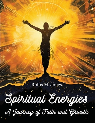 Spiritual Energies - A Journey of Faith and Growth by Rufus M Jones