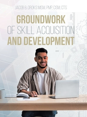 Groundwork of Skill Acquisition and Development by Oroks Mism Pmp Cism Cts, Jacob B.