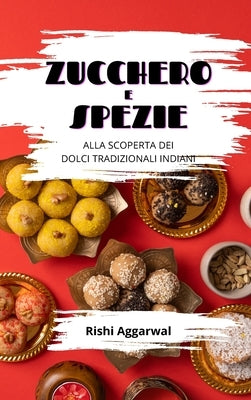Zucchero e spezie: alla scoperta dei dolci tradizionali indiani by Aggarwal, Rishi