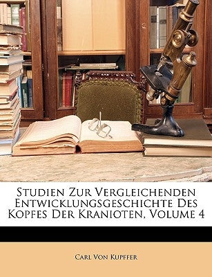 Studien Zur Vergleichenden Entwicklungsgeschichte Des Kopfes Der Kranioten, Volume 4 by Von Kupffer, Carl