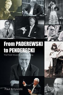 From Paderewski to Penderecki: The Polish Musician in Philadelphia by Krzywicki, Paul