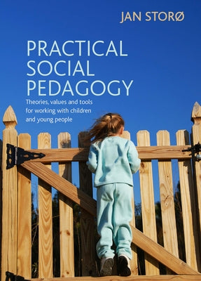 Practical Social Pedagogy: Theories, Values and Tools for Working with Children and Young People by StorÃ¸, Jan