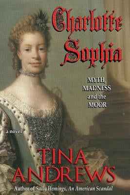 Charlotte Sophia: Myth, Madness, and the Moor by Andrews, Tina