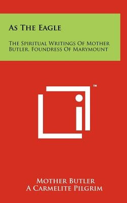 As The Eagle: The Spiritual Writings Of Mother Butler, Foundress Of Marymount by Butler, Mother