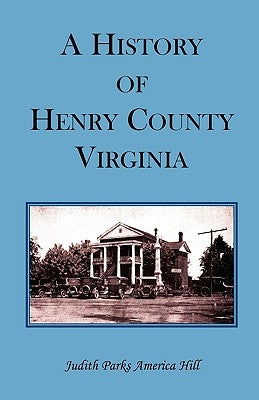 A History of Henry County, Virginia with Biographical Sketches of its most Prominent Citizens and Genealogical Histories of Half a Hundred of its Olde by Hill, Judith Parks America