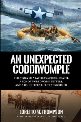 An Unexpected Coddiwomple: The Story of a Father's Sudden Death, a Box of WWII Letters, and a Daughter's Life Transformed by Thompson, Loretto M.