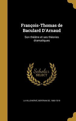 François-Thomas de Baculard D'Arnaud: Son théâtre et ses théories dramatiques by La VillehervÃ©, Bertran de 1900-1919
