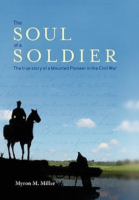 The Soul of a Soldier: The True Story of a Mounted Pioneer in the Civil War by Miller, Myron M.