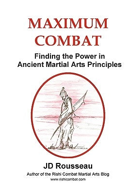 Maximum Combat: Finding the Power in Ancient Martial Arts Principles by Rousseau, Jd