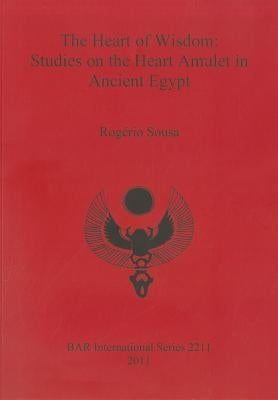 The Heart of Wisdom: Studies on the Heart Amulet in Ancient Egypt by Sousa, RogÃ©rio