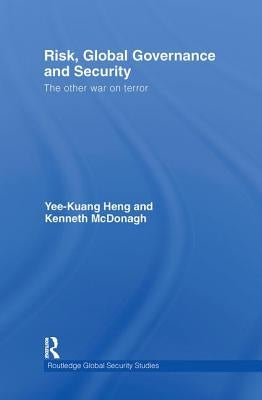 Risk, Global Governance and Security: The Other War on Terror by Heng, Yee-Kuang