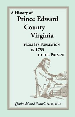 History of Prince Edward County, Virginia, from Its Formation in 1753 to the Present by Burrell, Charles Edward