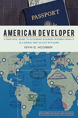 American Developer: A Practical Guide to Extending Business Internationally in a World that is Flat in Places by McGibben, Kevin G.