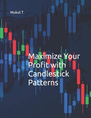 Maximize Your Profit with Candlestick patterns by T, Mukul