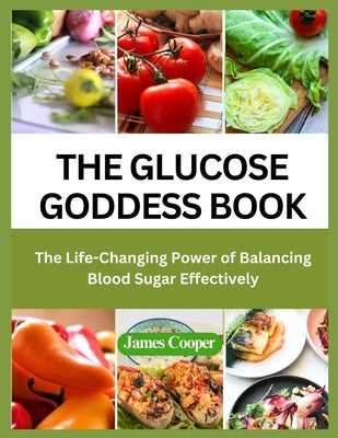 The Glucose Goddess Book: The Life-Changing Power of Balancing Blood Sugar Effectively by Cooper, James