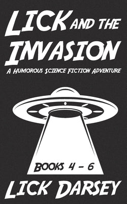 Lick and the Invasion: Books 4 - 6 (A Humorous Science Fiction Adventure) by Darsey, Lick